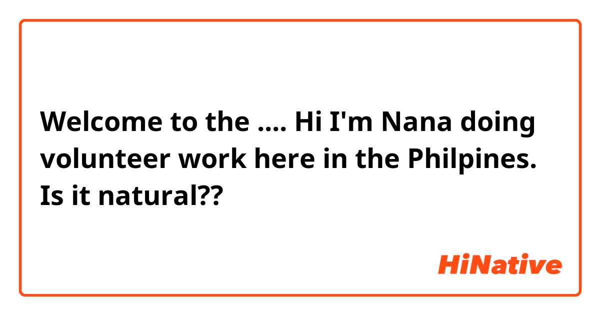 Welcome to the ....   Hi I'm Nana doing volunteer work here in the Philpines.

Is it natural??