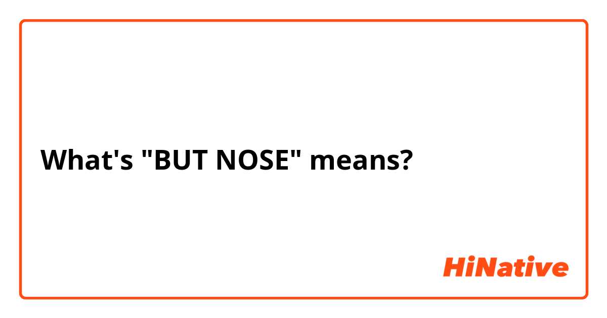 What's "BUT NOSE" means?