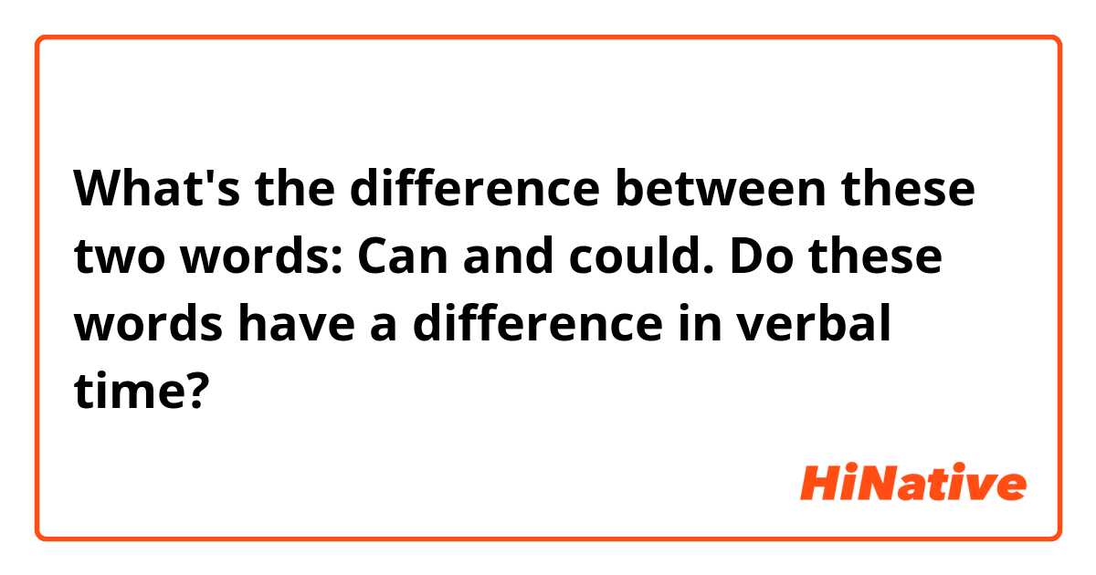 What's  the difference between these two words: Can and could.
Do these words have a difference in verbal time?
