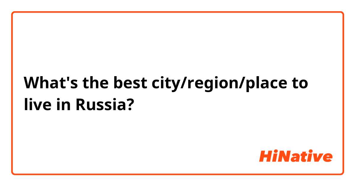 What's the best city/region/place to live in Russia? 