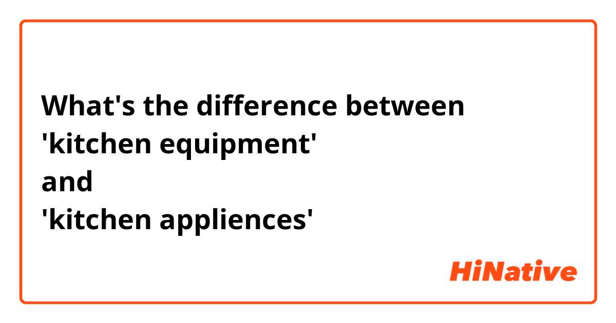 What's the difference between
'kitchen equipment'
and
'kitchen appliences'