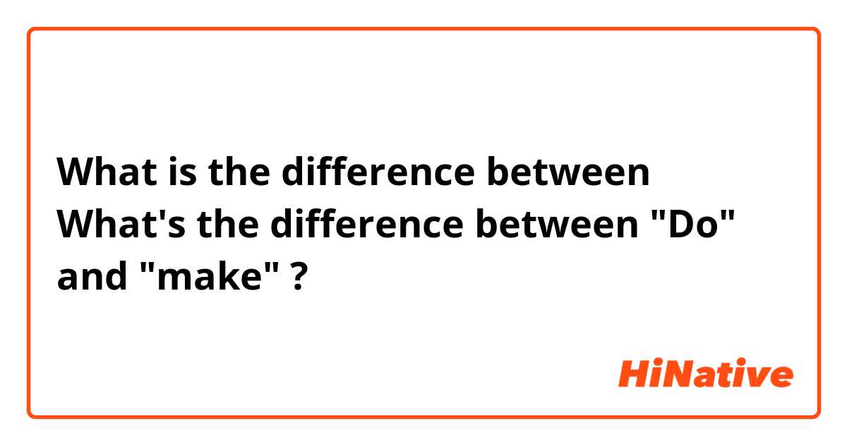 What is the difference between What's the difference between "Do"  and "make" ?