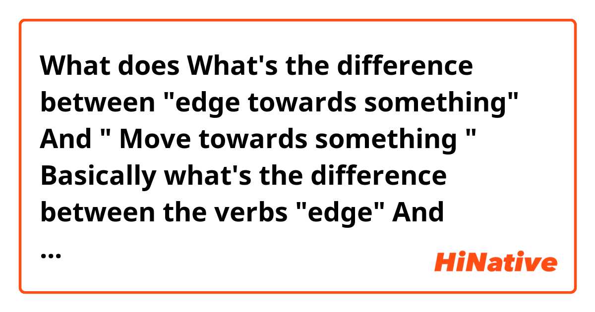 What does What's the difference between "edge towards something" And " Move towards something " Basically what's the difference between the verbs "edge" And "move"?  mean?