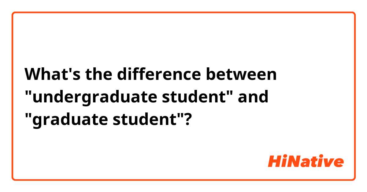 What's the difference between "undergraduate student" and "graduate student"?