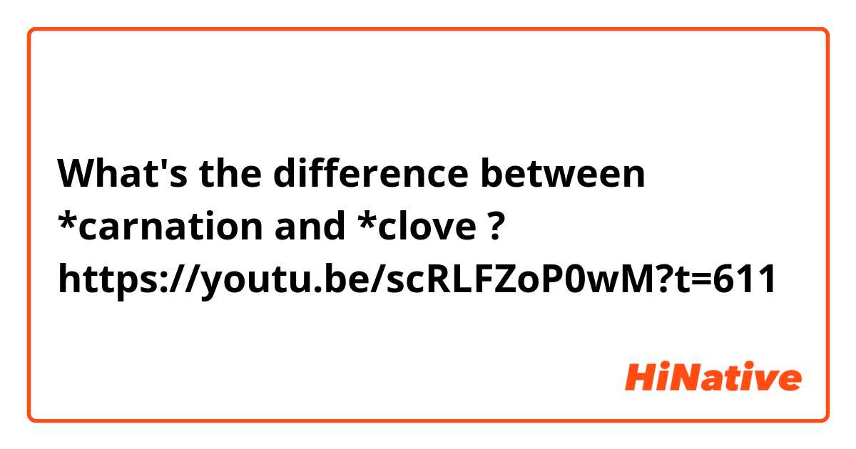 What's the difference between *carnation and *clove ?
https://youtu.be/scRLFZoP0wM?t=611