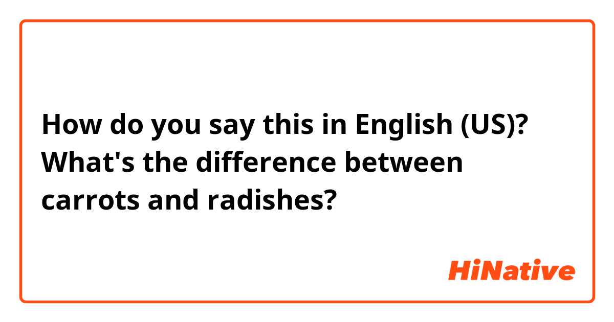 How do you say this in English (US)? What's the difference between carrots and radishes?