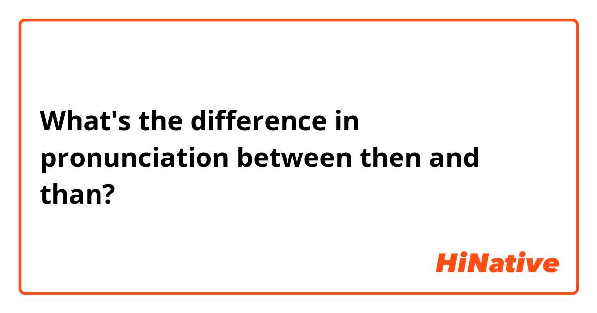 What's the difference in pronunciation between then and than?