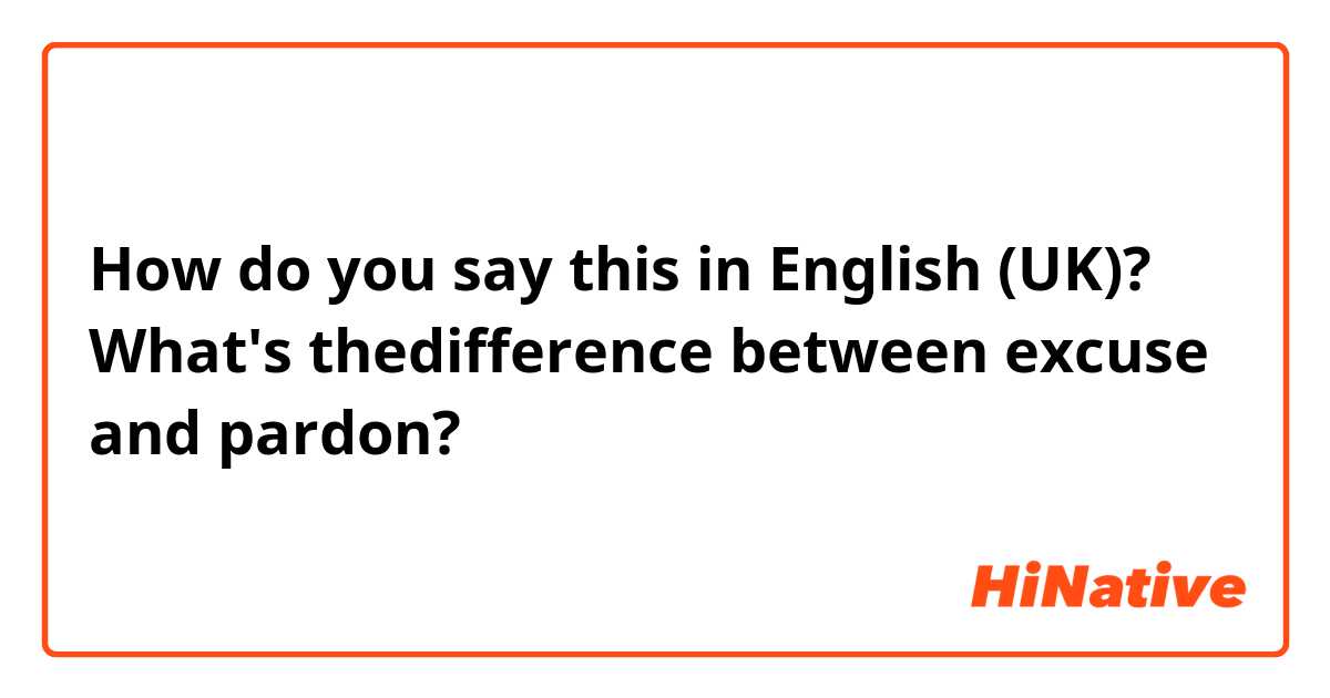How do you say this in English (UK)? What's thedifference between excuse and pardon?