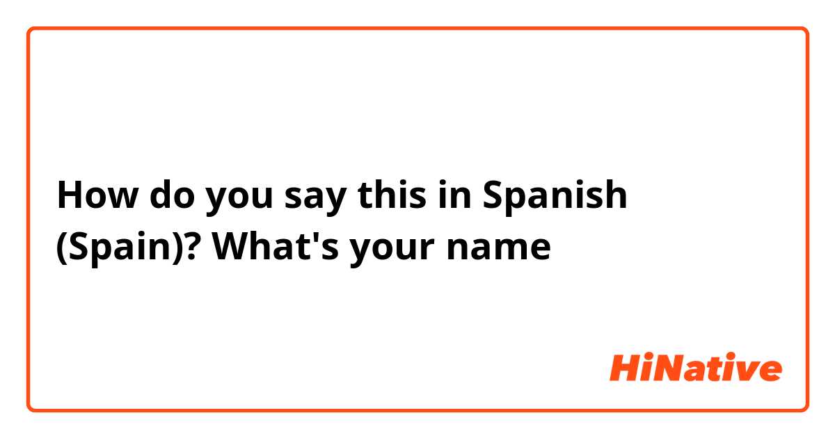 How do you say this in Spanish (Spain)? What's your name 


