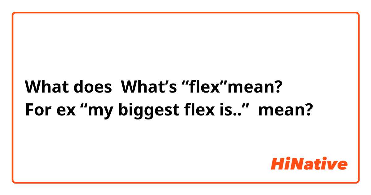 What does What’s “flex”mean?
For ex “my biggest flex is..” mean?