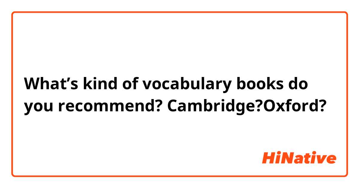 What’s kind of vocabulary books do you recommend?
Cambridge?Oxford?