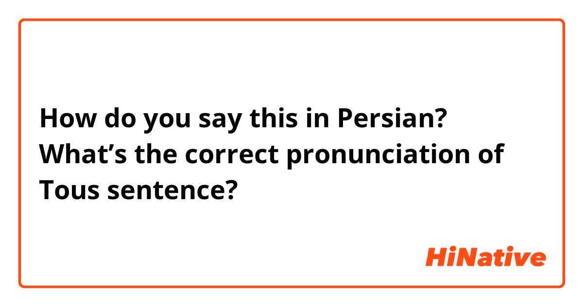How do you say this in Persian? What’s the correct pronunciation of Tous sentence? 