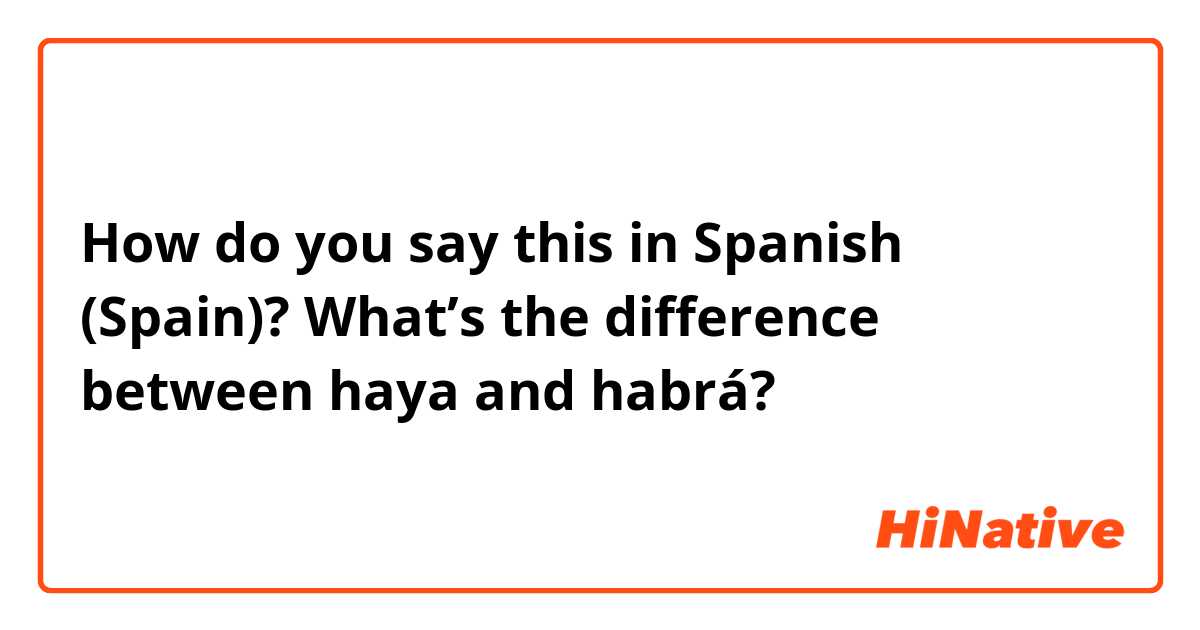 How do you say this in Spanish (Spain)? What’s the difference between haya and habrá? 