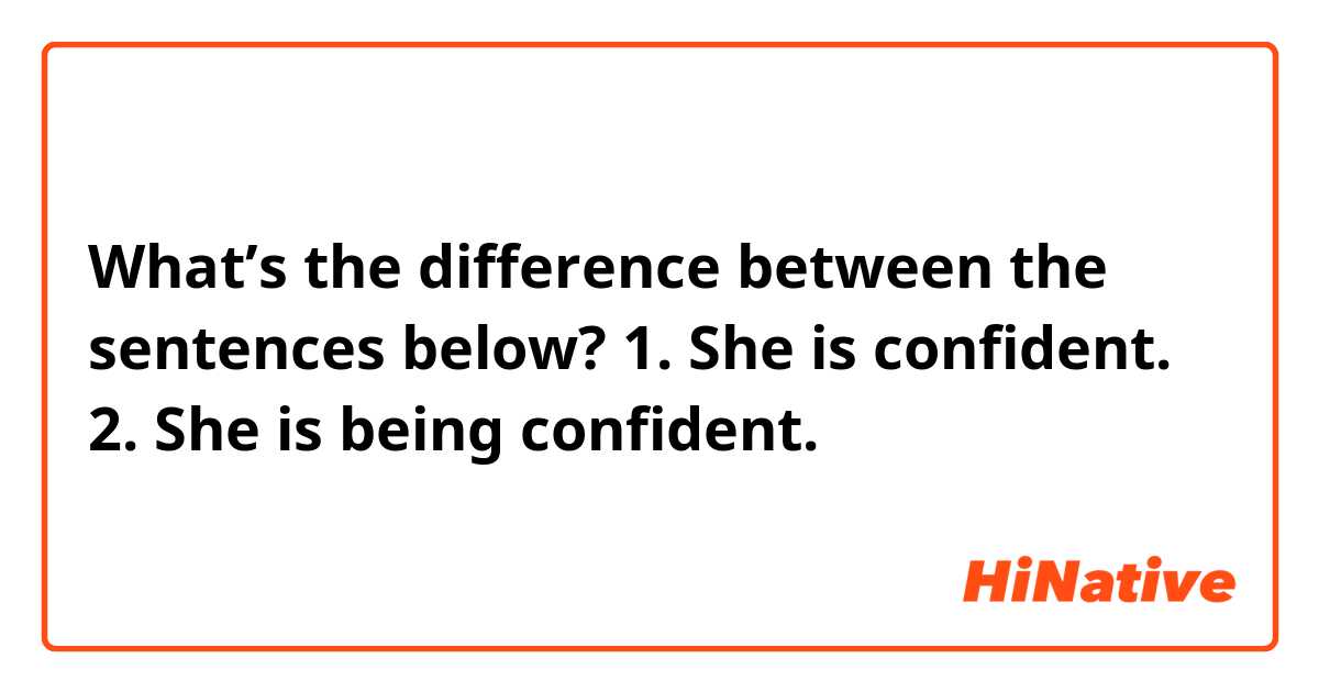 What’s the difference between the sentences below?

1. She is confident.

2. She is being confident.