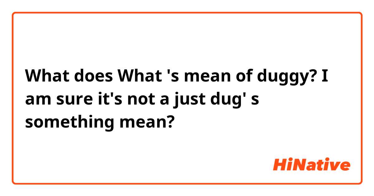 What does What 's mean of duggy? I am sure it's not a just dug' s something  mean?