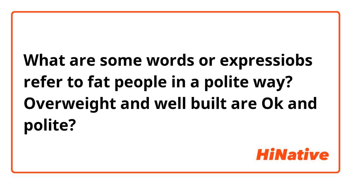 What are some words or expressiobs refer to fat people in a polite way?

Overweight and well built are Ok and polite?