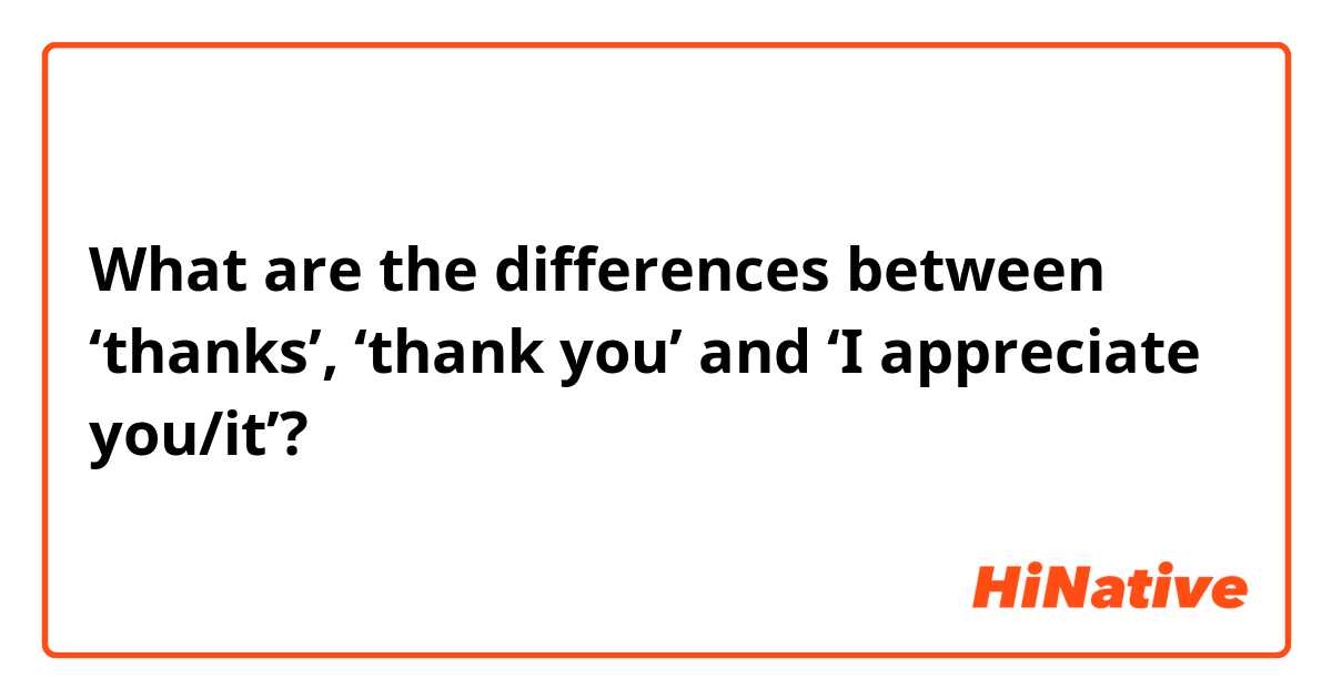 What are the differences between ‘thanks’, ‘thank you’ and ‘I appreciate you/it’? 
