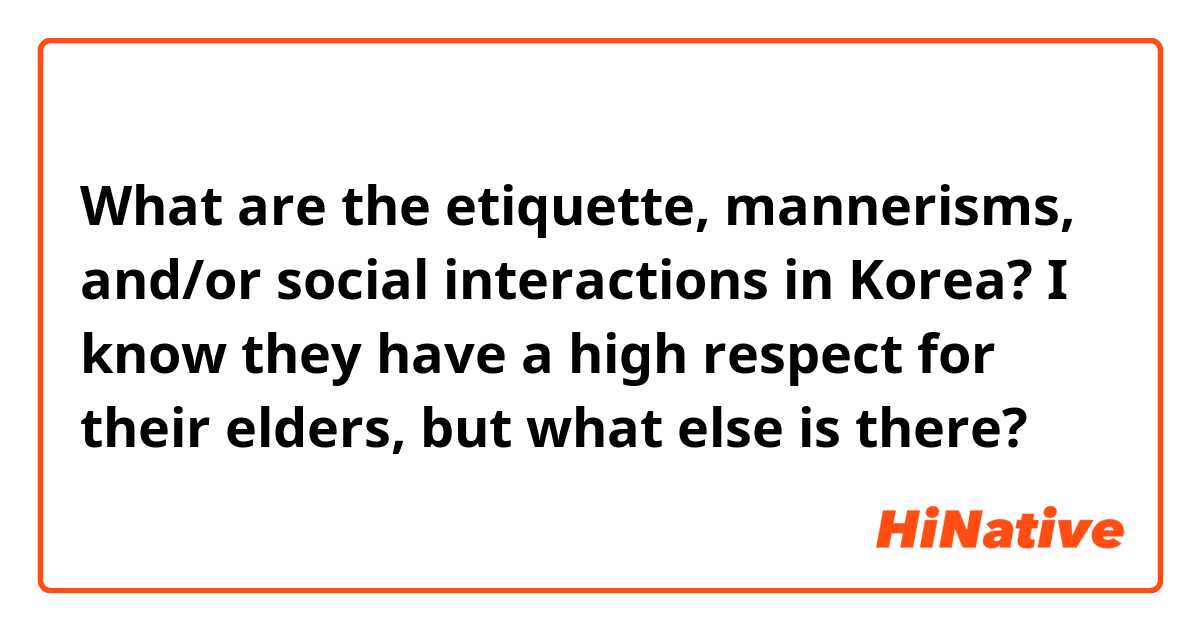 What are the etiquette, mannerisms, and/or social interactions in Korea? 
I know they have a high respect for their elders, but what else is there?