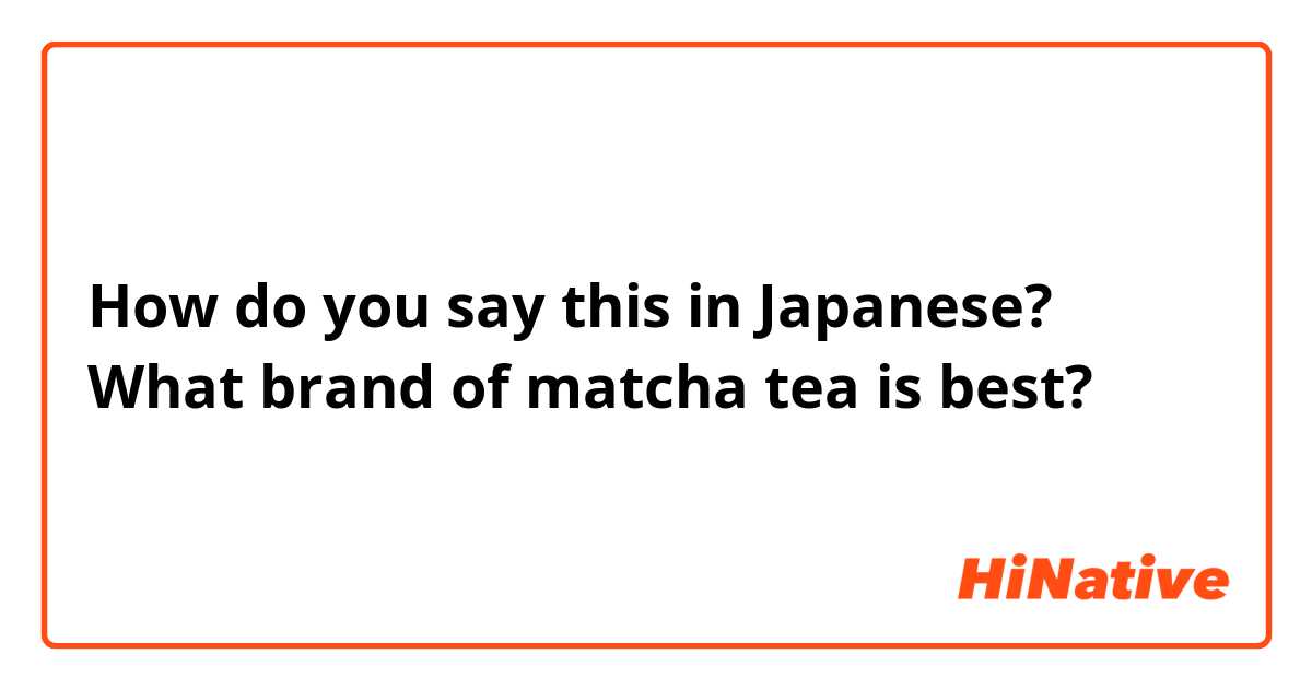 How do you say this in Japanese? What brand of matcha tea is best?
