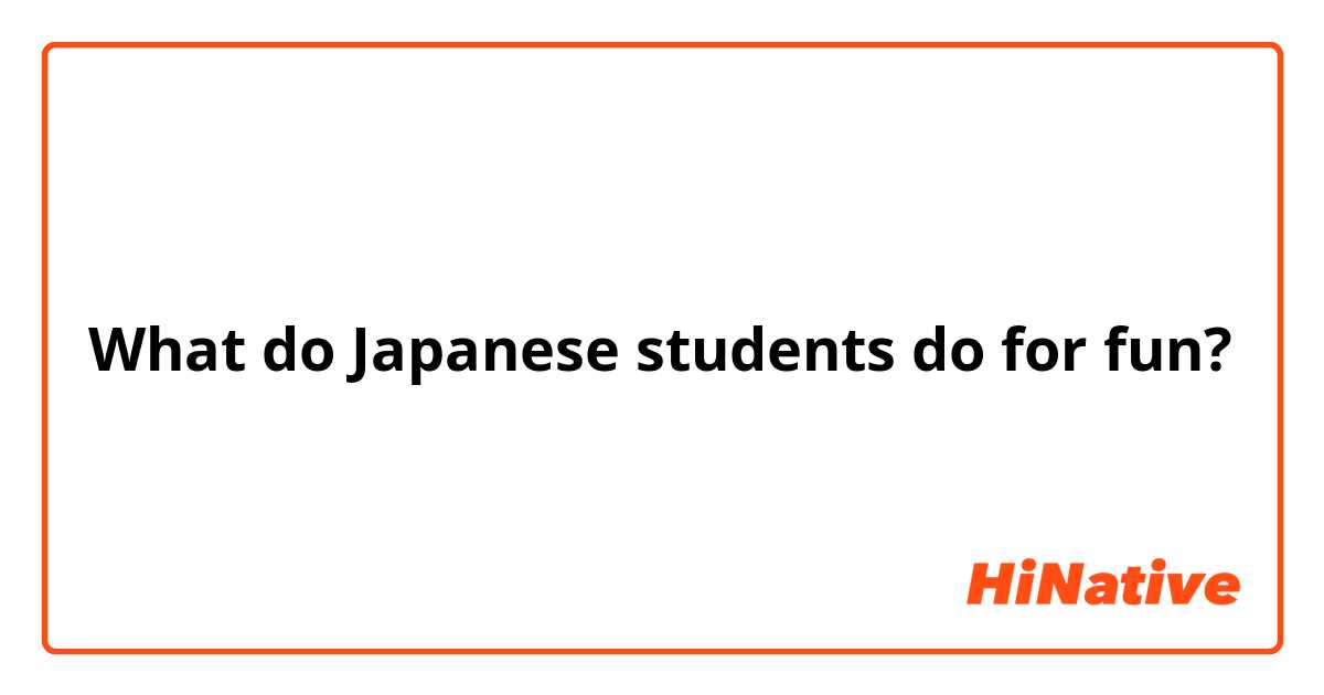 What do Japanese students do for fun?