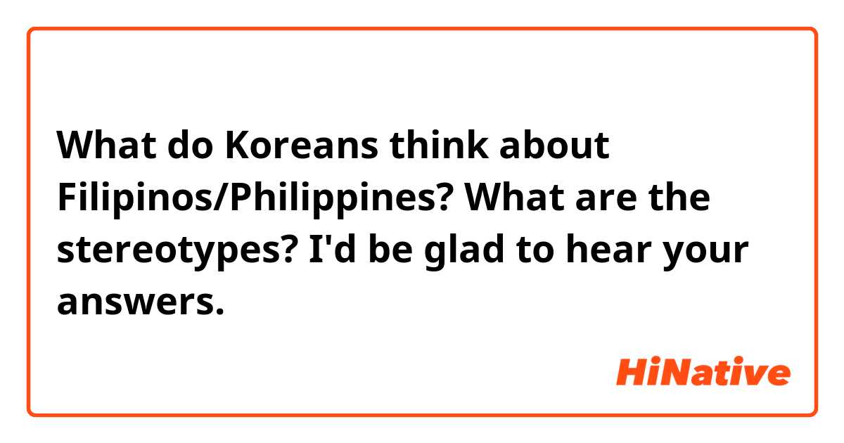 What do Koreans think about Filipinos/Philippines? What are the stereotypes? I'd be glad to hear your answers. 😊