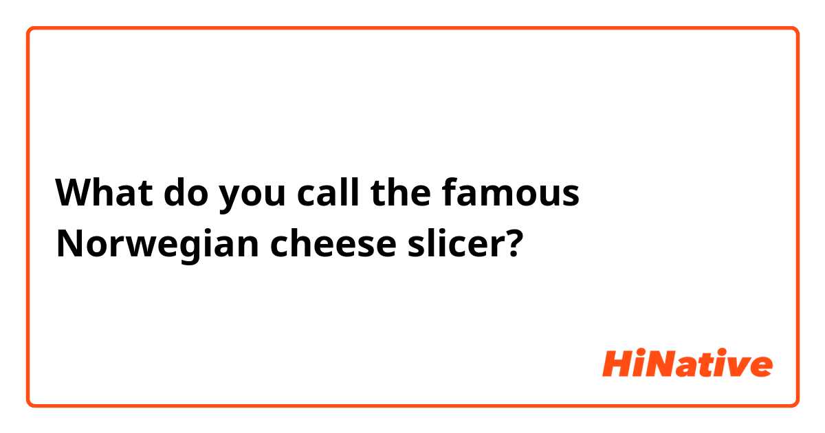What do you call the famous Norwegian cheese slicer?
