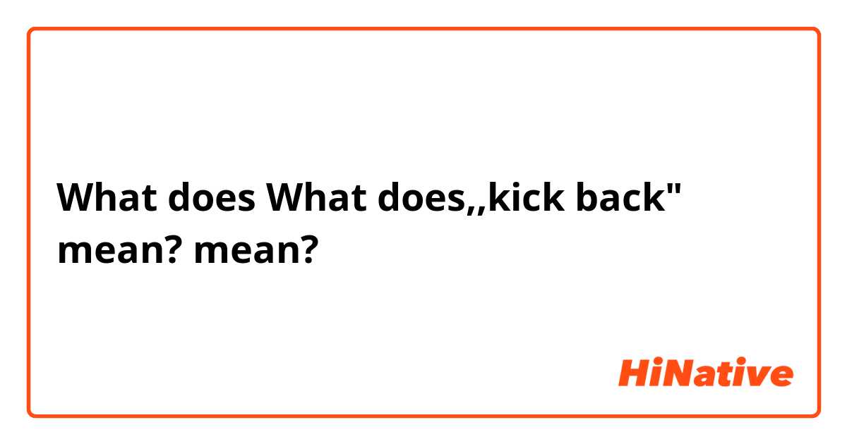 What does What does,,kick back" mean?  mean?