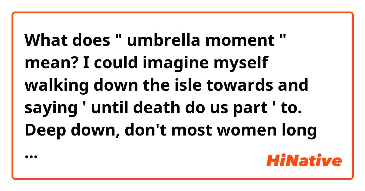 What does " umbrella moment " mean?

I could imagine myself walking down the isle towards and saying ' until death do us part ' to. Deep down, don't most women long for that day?
I wanted my umbrella moment.