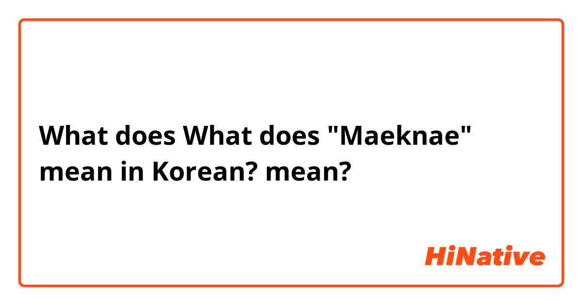 What does What does "Maeknae" mean in Korean? mean?