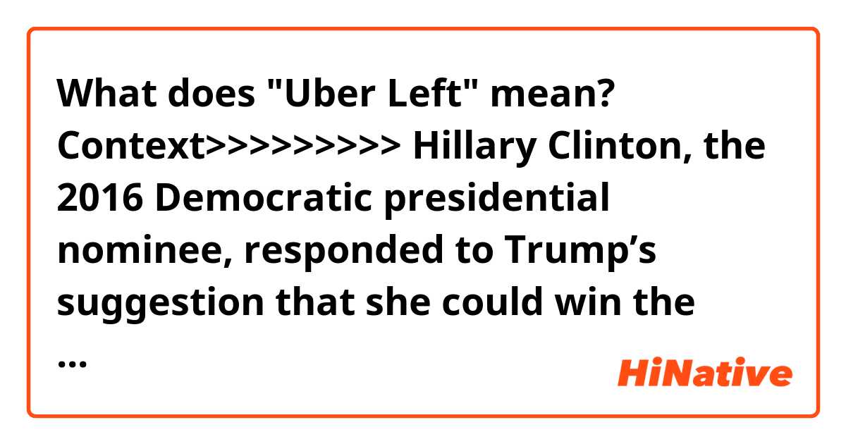 What does "Uber Left" mean? 

Context>>>>>>>>>
Hillary Clinton, the 2016 Democratic presidential nominee, responded to Trump’s suggestion that she could win the nomination next year over Sen. Elizabeth Warren (D-Mass.).

“Don’t tempt me. Do your job,” Clinton tweeted.

Earlier Tuesday, Trump had mused that Clinton “should enter the race to try to steal it away from Uber Left Elizabeth Warren.”

Clinton is currently on a book promotion tour with her daughter and co-author Chelsea Clinton.