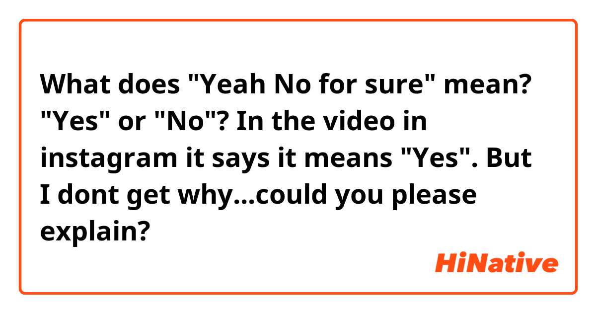 What does "Yeah No for sure" mean?
"Yes" or "No"?
In the video in instagram it says it means "Yes".
But I dont get why...could you please explain?