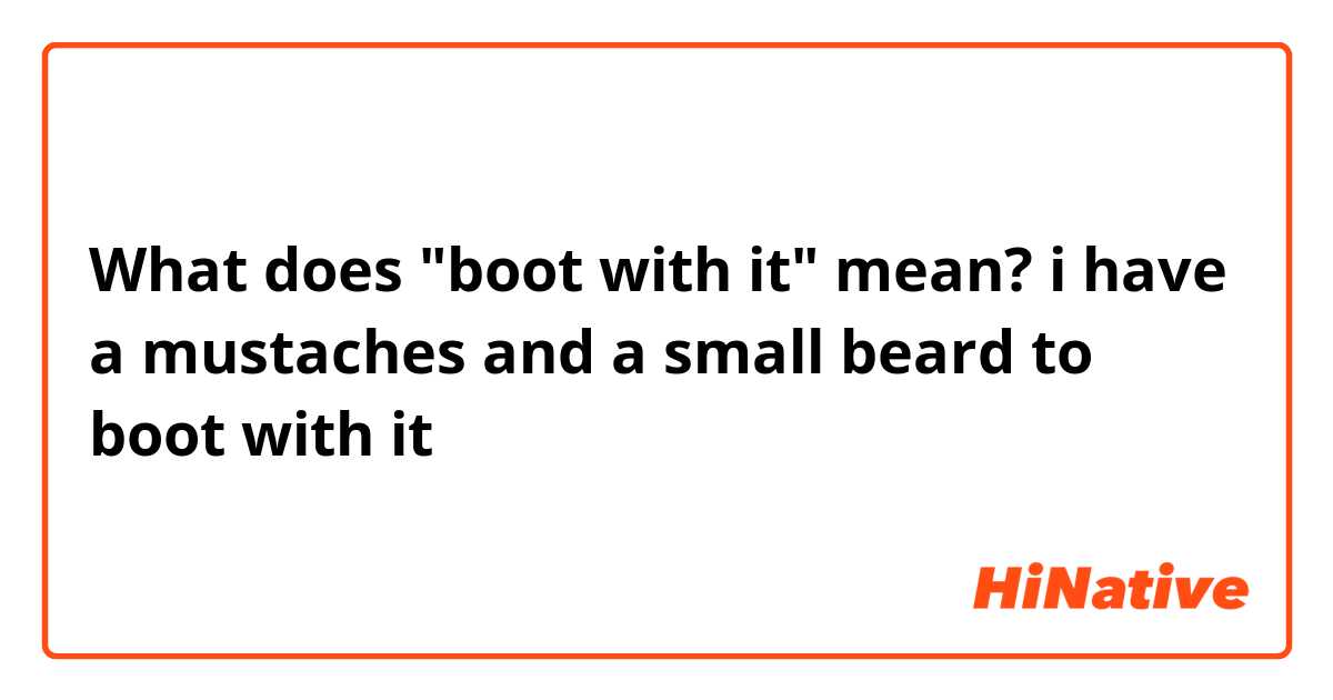 What does "boot with it" mean?

i have a mustaches and a small beard to boot with it