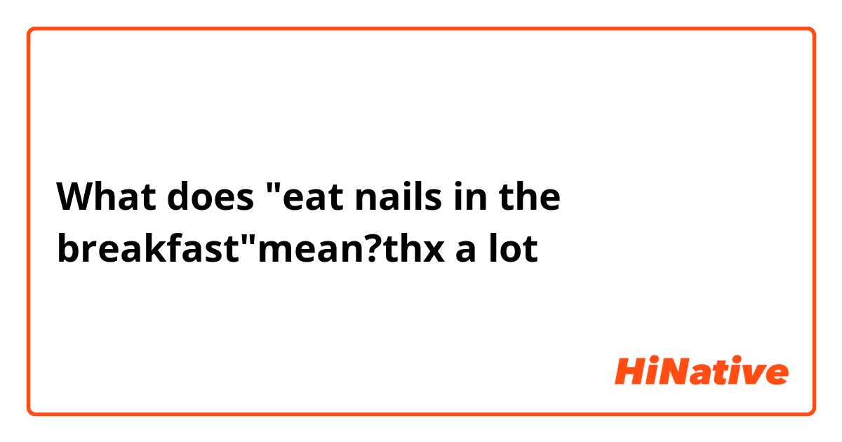 What does "eat nails in the breakfast"mean?thx a lot