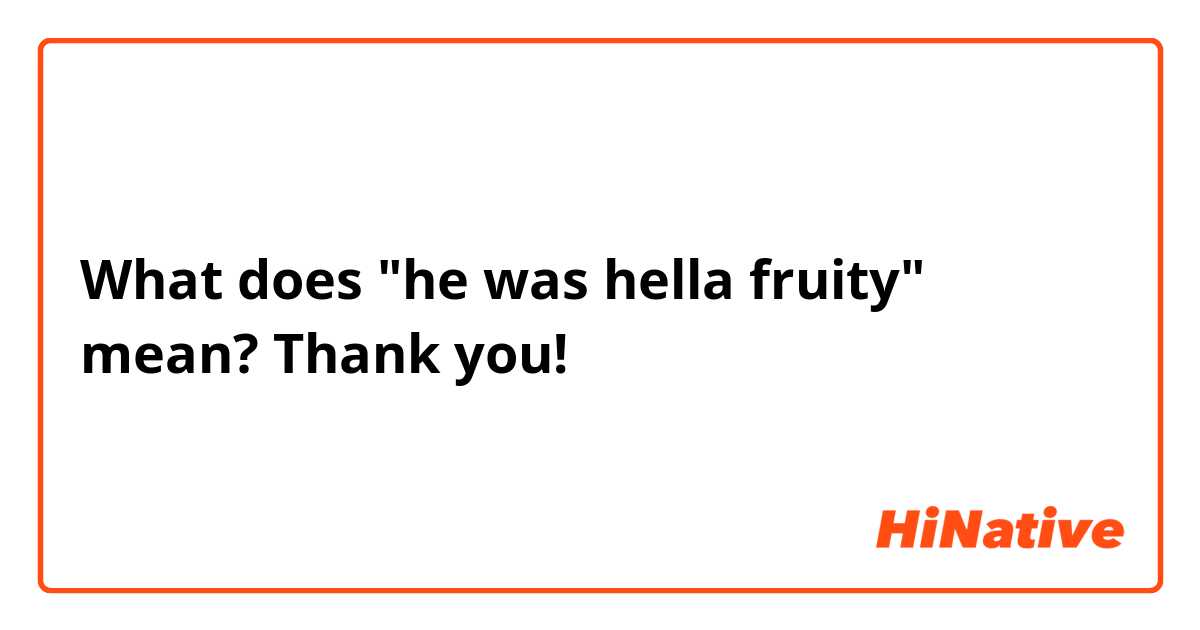 What does "he was hella fruity" mean? Thank you!