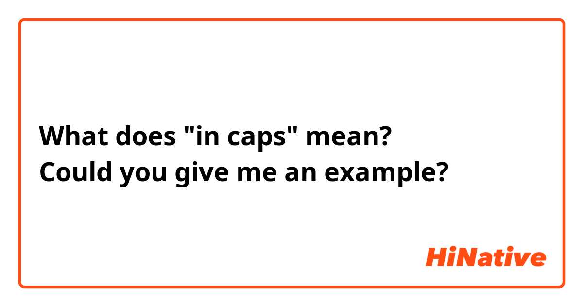 What does "in caps" mean?
Could you give me an example?