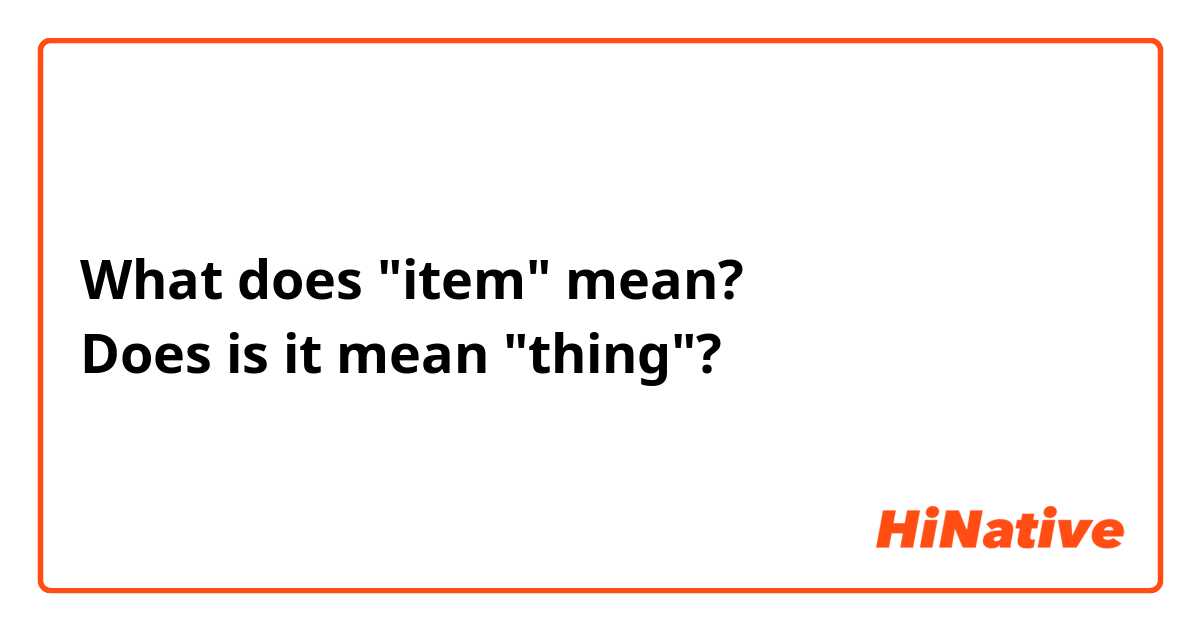 What does "item" mean?
Does is it mean "thing"?