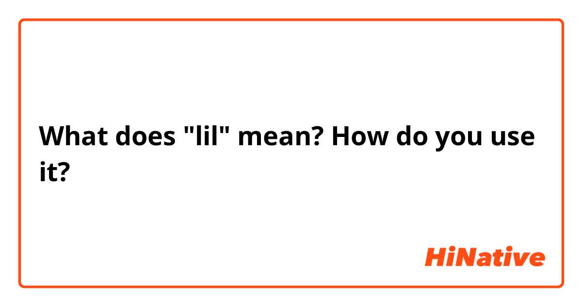 What does "lil" mean? How do you use it?