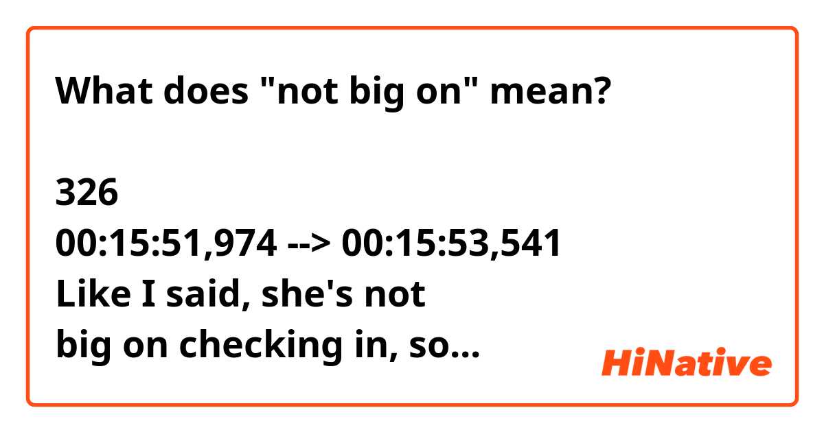 What does "not big on" mean?

326
00:15:51,974 --> 00:15:53,541
Like I said, she's not
big on checking in, so...
