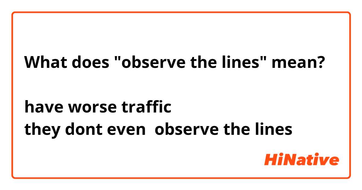 What does "observe the lines" mean?

have worse traffic
they dont even  observe the lines
