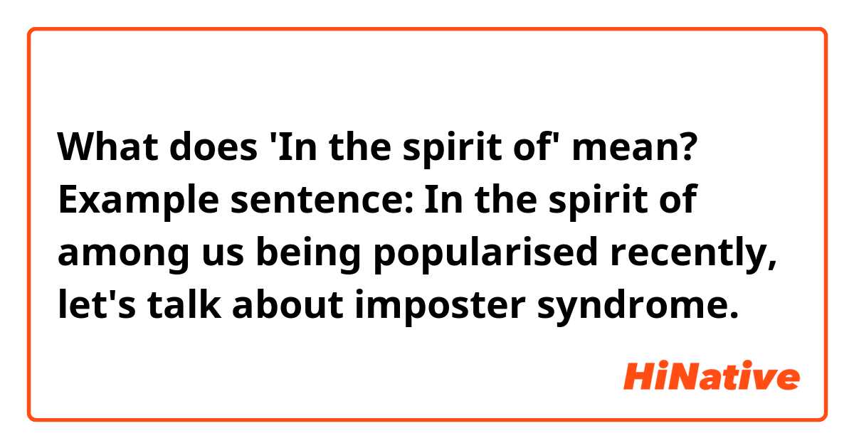 What does 'In the spirit of' mean?

Example sentence: In the spirit of among us being popularised recently, let's talk about imposter syndrome.