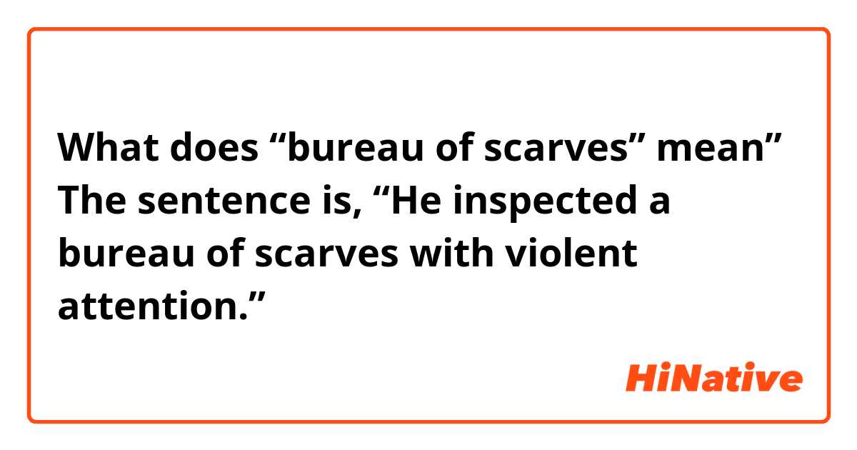 What does “bureau of scarves” mean” The sentence is, “He inspected a bureau of scarves with violent attention.”