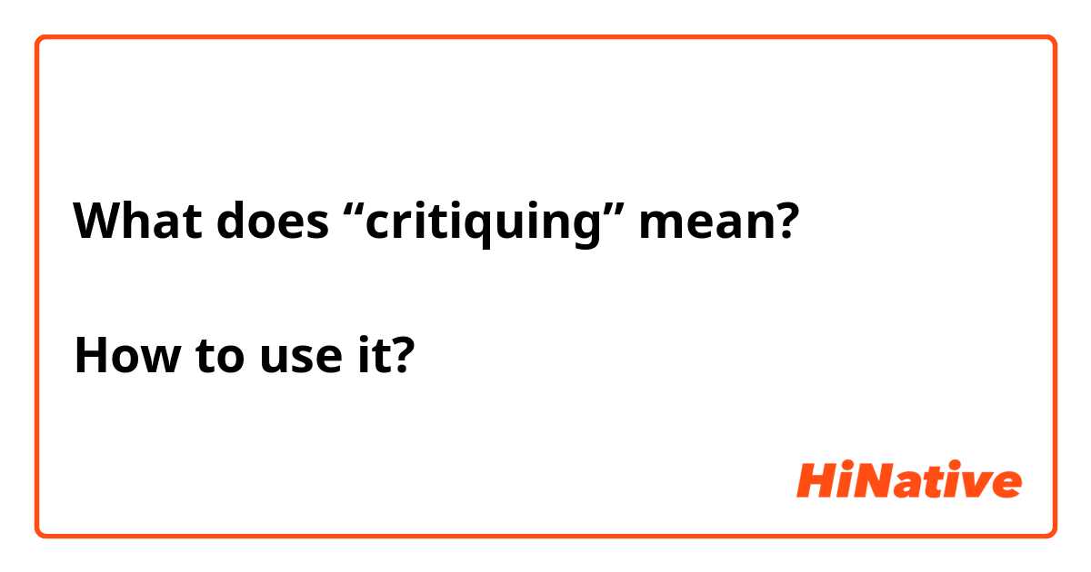 What does “critiquing” mean?

How to use it?