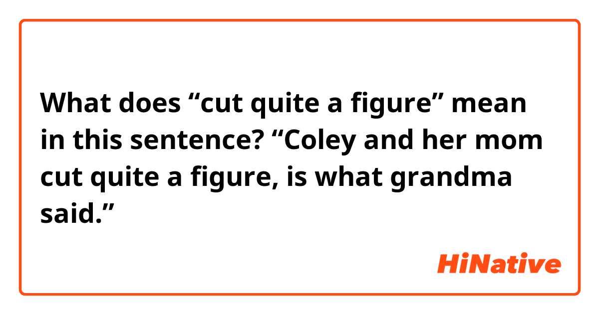 What does “cut quite a figure” mean in this sentence?

“Coley and her mom cut quite a figure, is what grandma said.”