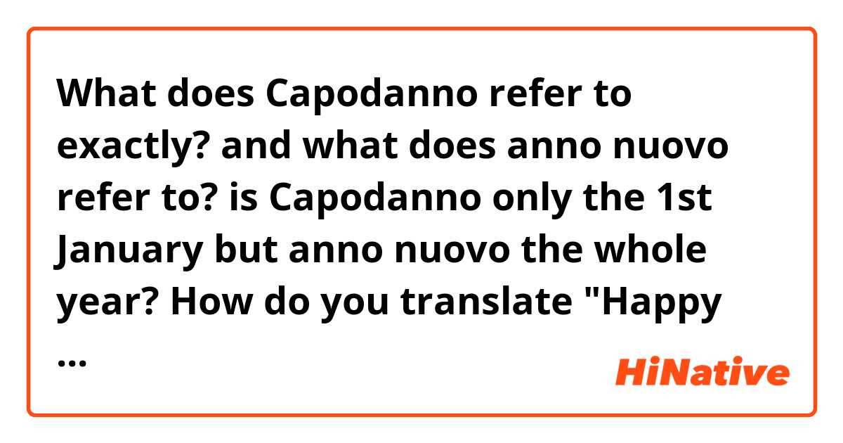 What does Capodanno refer to exactly? and what does anno nuovo refer to? is Capodanno only the 1st January but anno nuovo the whole year? How do you translate "Happy New Year" then?