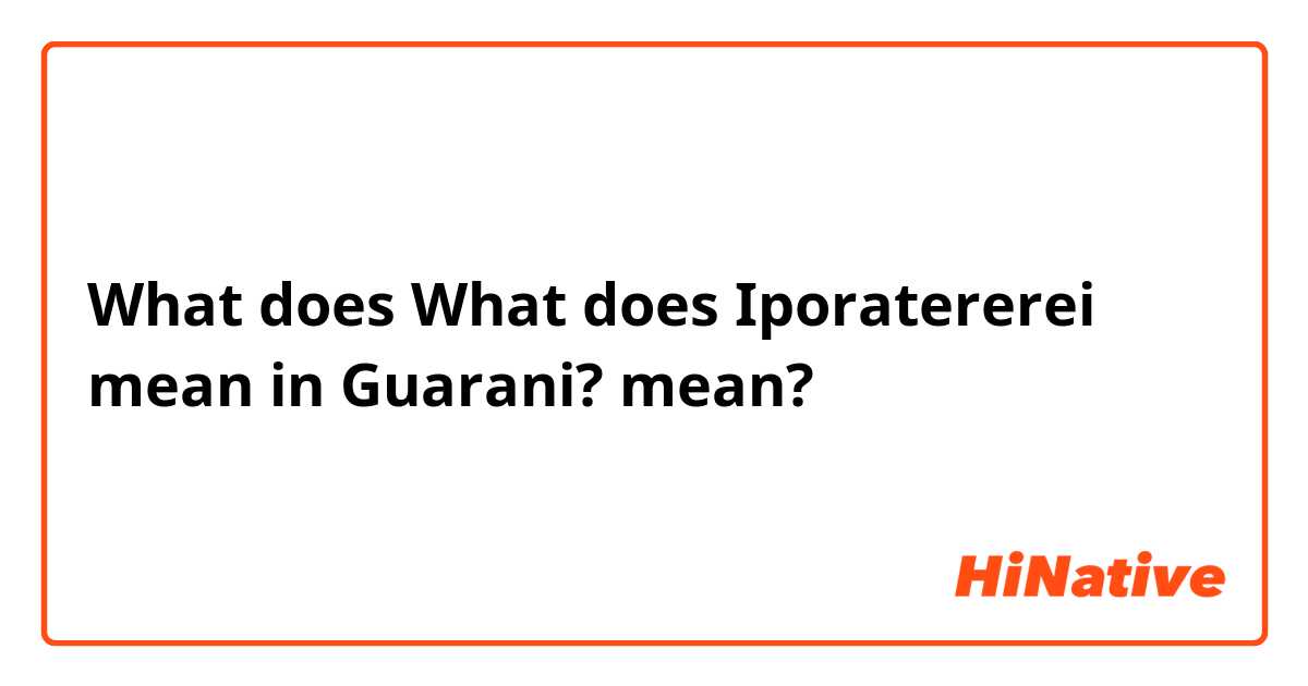 What does What does Iporatererei mean in Guarani?  mean?