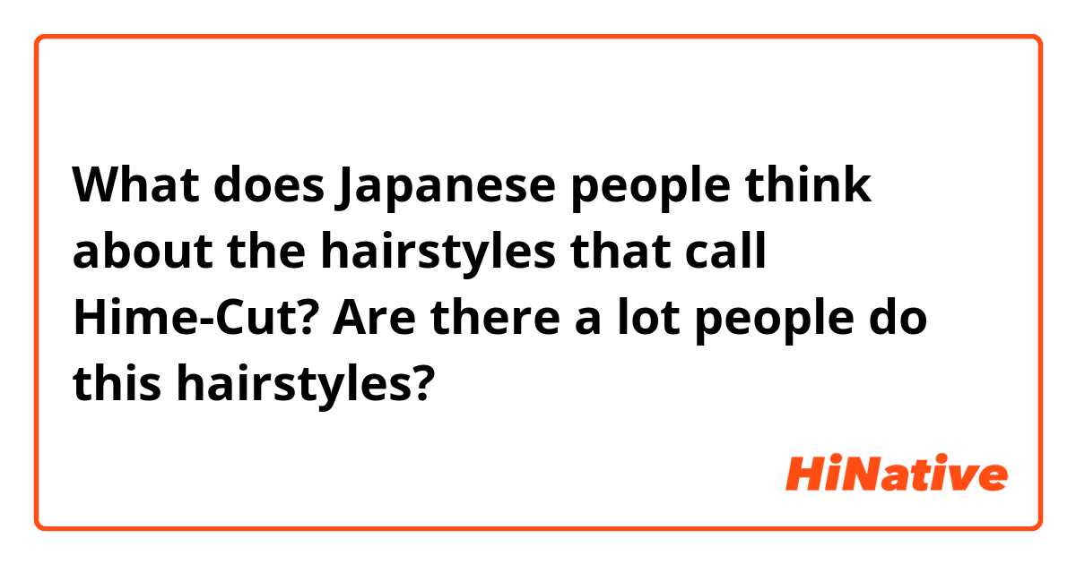 What does Japanese people think about the hairstyles that call Hime-Cut? Are there a lot people do this hairstyles?