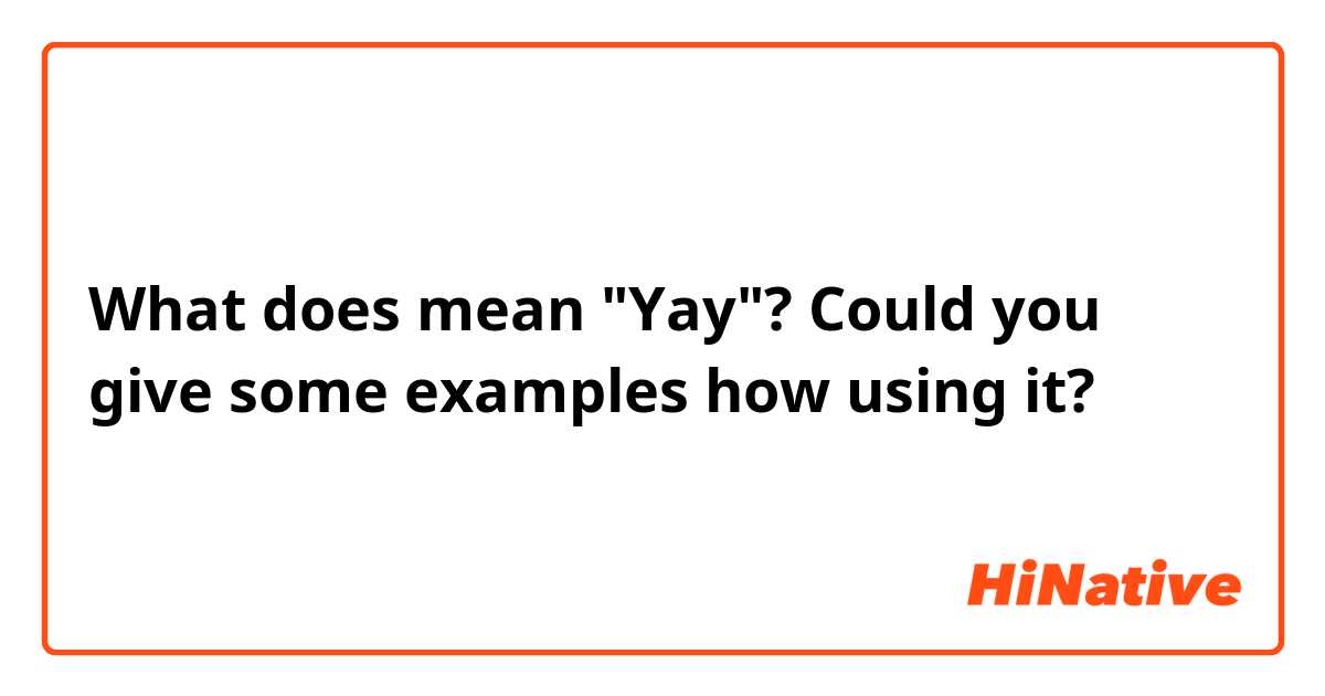 What does mean "Yay"?
Could you give some examples how using it?