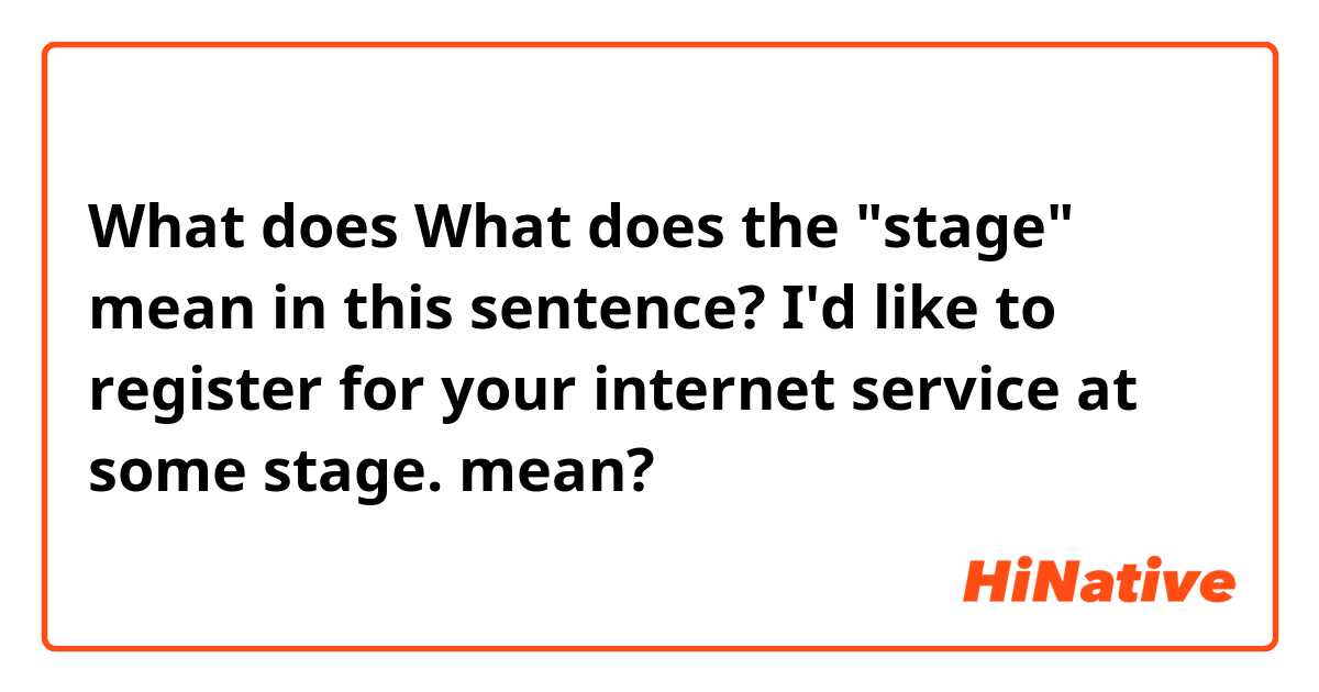 What does What does the "stage" mean in this sentence?
I'd like to register for your internet service at some stage.  mean?