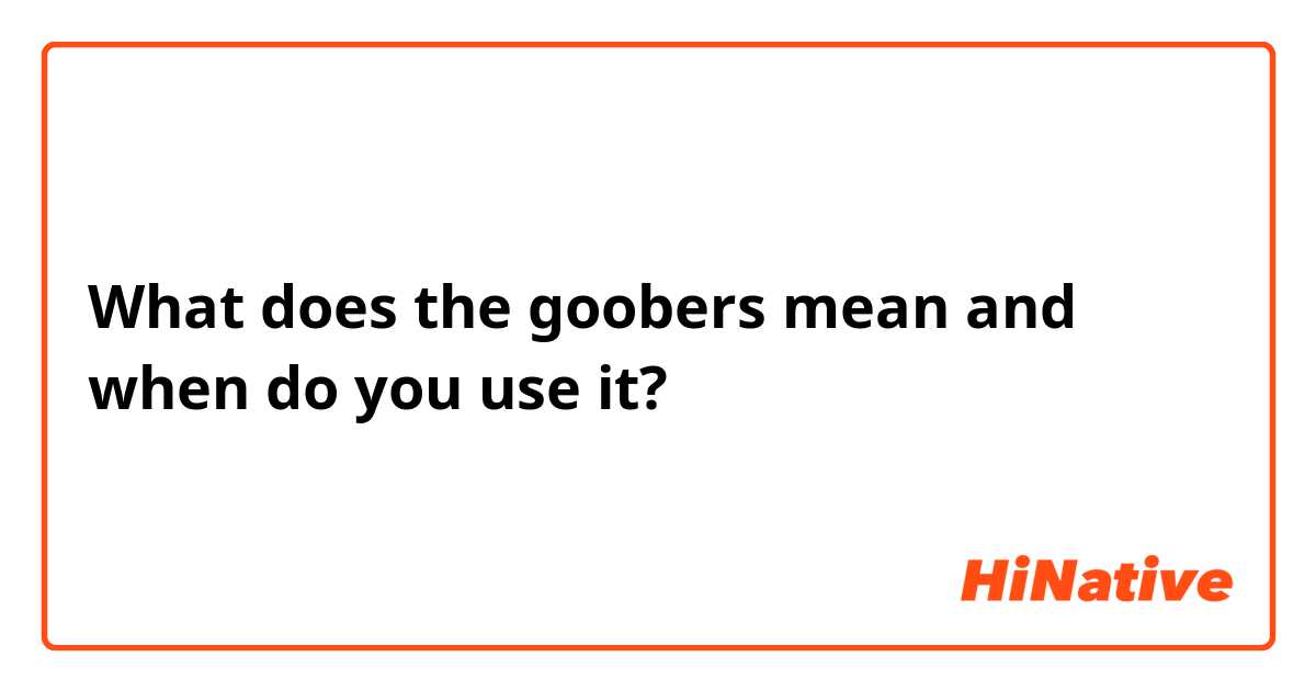What does the goobers mean and when do you use it?