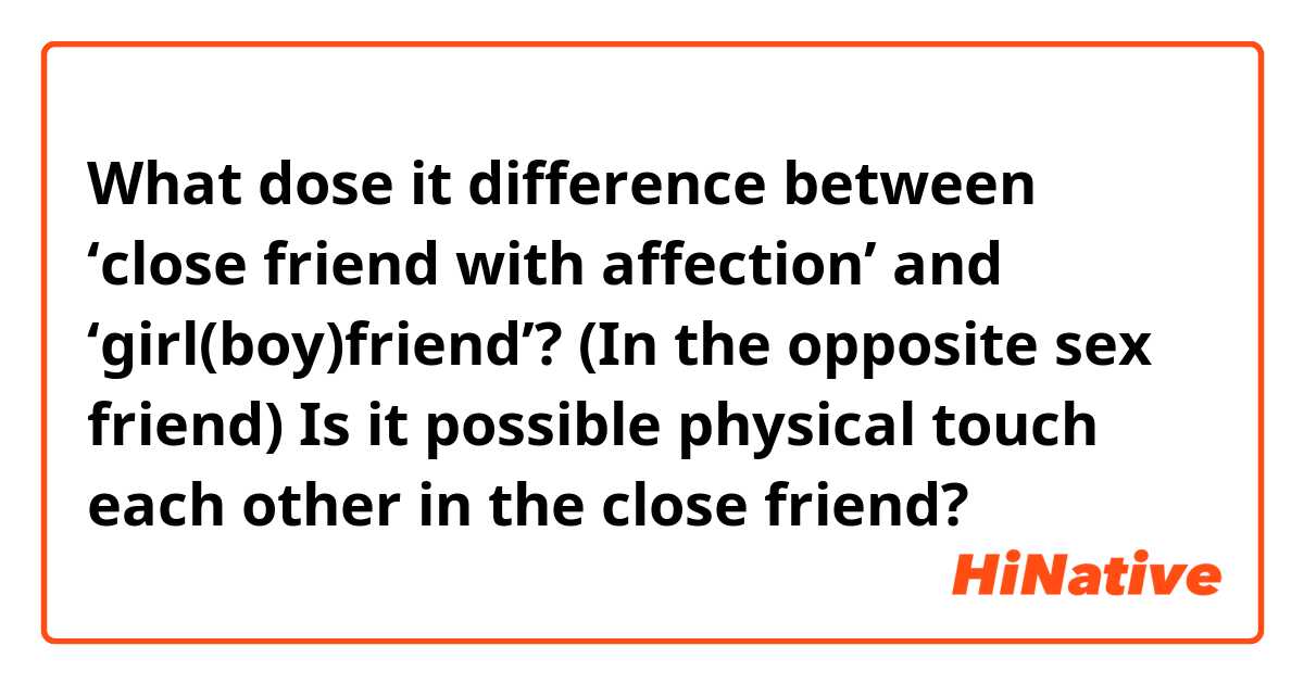 What dose it difference between ‘close friend with affection’ and ‘girl(boy)friend’?
(In the opposite sex friend)
Is it possible physical touch each other in the close friend?